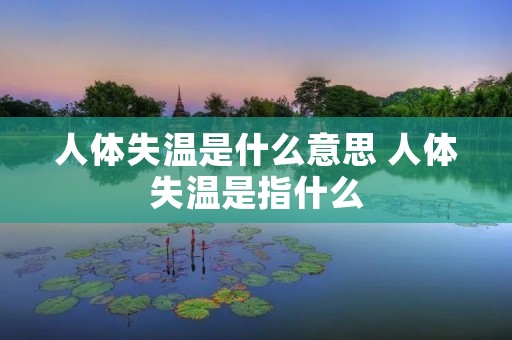 人体失温是什么意思 人体失温是指什么