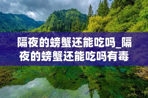 隔夜的螃蟹还能吃吗_隔夜的螃蟹还能吃吗有毒吗