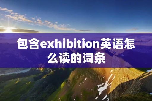 包含exhibition英语怎么读的词条