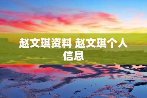 赵文琪资料 赵文琪个人信息 赵文琪资料 赵文琪个人信息