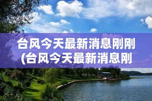 台风今天最新消息刚刚(台风今天最新消息刚刚2023)