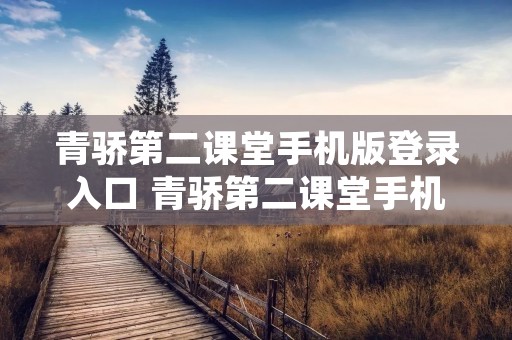 青骄第二课堂手机版登录入口 青骄第二课堂手机版登录入口平台