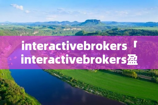 interactivebrokers「interactivebrokers盈透证券 定投」 interactivebrokers「interactivebrokers盈透证券 定投」