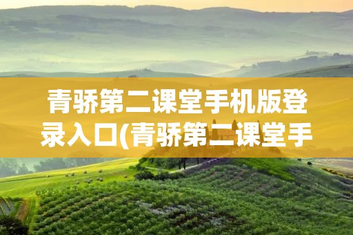 青骄第二课堂手机版登录入口(青骄第二课堂手机版登录入口陕西省咸阳市)
