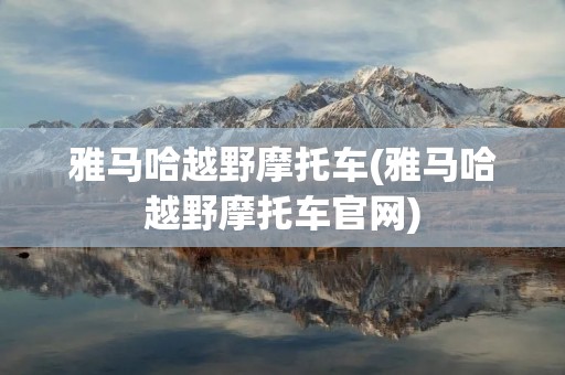 雅马哈越野摩托车(雅马哈越野摩托车官网)