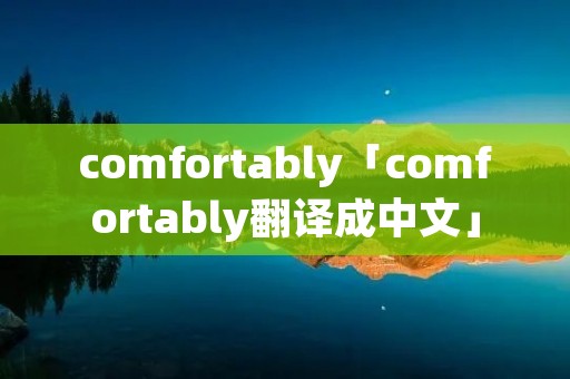 comfortably「comfortably翻译成中文」