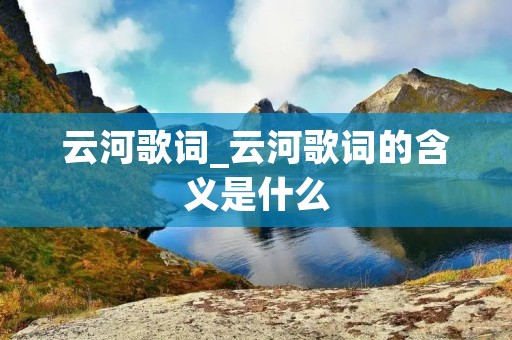 云河歌词_云河歌词的含义是什么