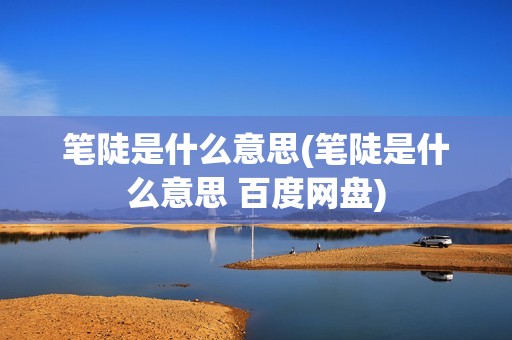 笔陡是什么意思(笔陡是什么意思 百度网盘)