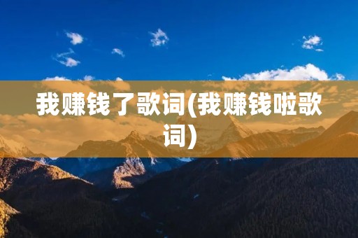 我赚钱了歌词(我赚钱啦歌词)