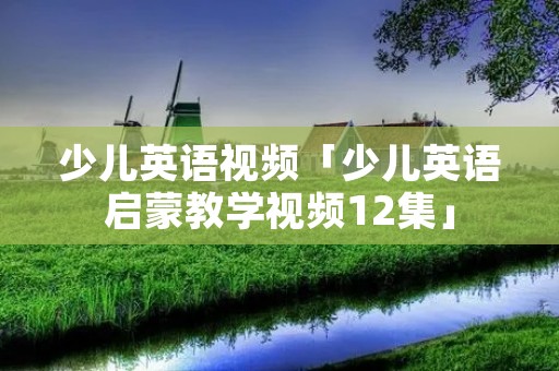少儿英语视频「少儿英语启蒙教学视频12集」