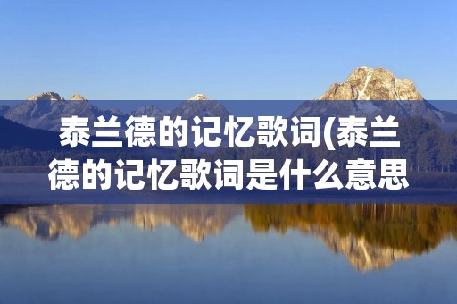 泰兰德的记忆歌词(泰兰德的记忆歌词是什么意思)