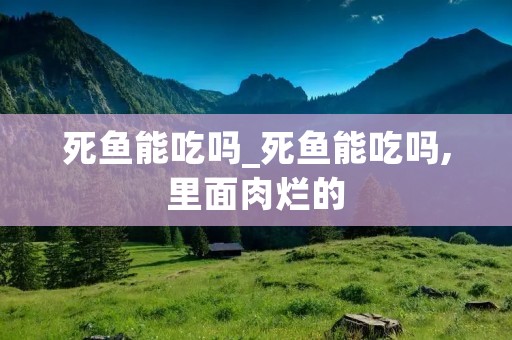 死鱼能吃吗_死鱼能吃吗,里面肉烂的