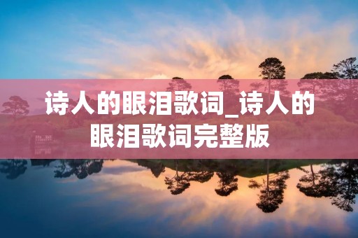 诗人的眼泪歌词_诗人的眼泪歌词完整版