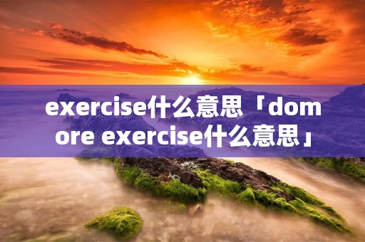 exercise什么意思「domore exercise什么意思」