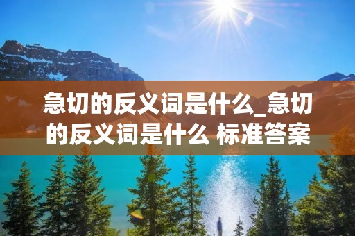 急切的反义词是什么_急切的反义词是什么 标准答案