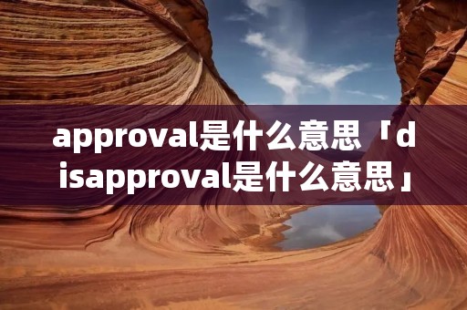 approval是什么意思「disapproval是什么意思」