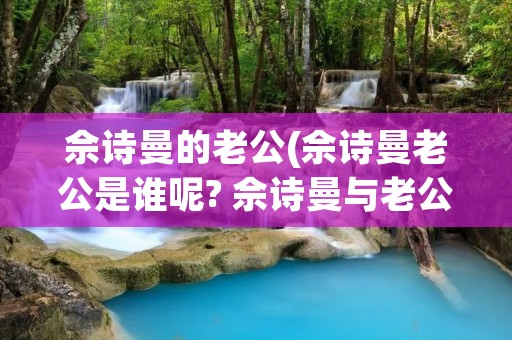 佘诗曼的老公(佘诗曼老公是谁呢? 佘诗曼与老公合影)