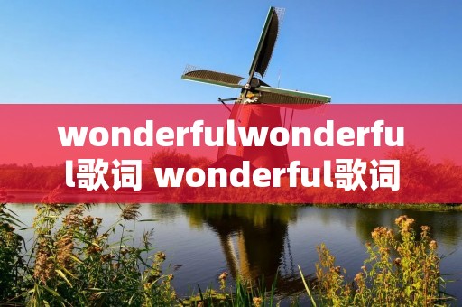 wonderfulwonderful歌词 wonderful歌词英文 wonderfulwonderful歌词 wonderful歌词英文
