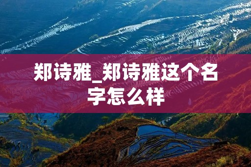 郑诗雅_郑诗雅这个名字怎么样