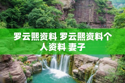 罗云熙资料 罗云熙资料个人资料 妻子 罗云熙资料 罗云熙资料个人资料 妻子