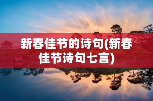 新春佳节的诗句(新春佳节诗句七言)