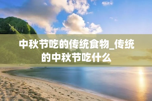 中秋节吃的传统食物_传统的中秋节吃什么 中秋节吃的传统食物_传统的中秋节吃什么