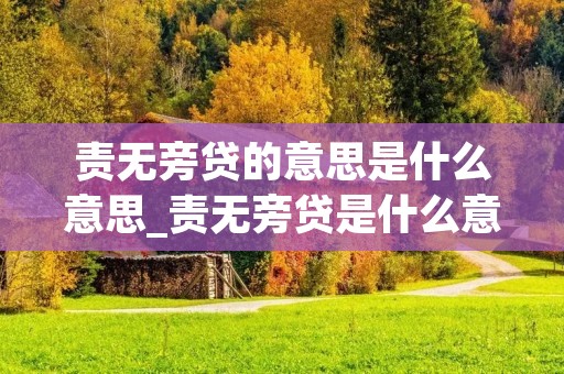 责无旁贷的意思是什么意思_责无旁贷是什么意思解释一下 责无旁贷的意思是什么意思_责无旁贷是什么意思解释一下