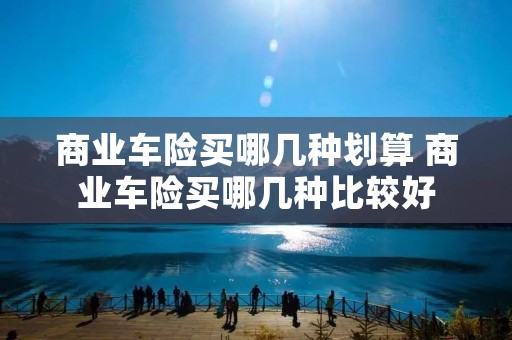 商业车险买哪几种划算 商业车险买哪几种比较好
