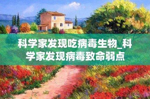 科学家发现吃病毒生物_科学家发现病毒致命弱点