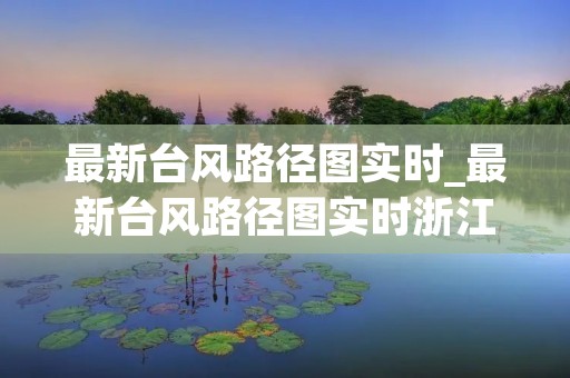 最新台风路径图实时_最新台风路径图实时浙江
