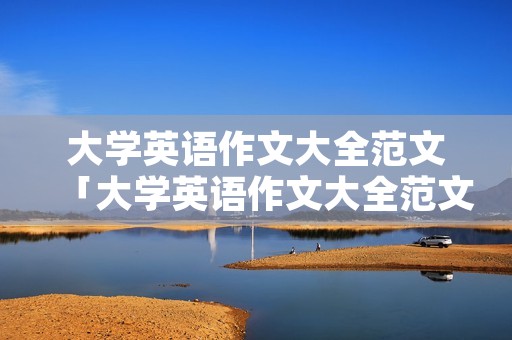 大学英语作文大全范文「大学英语作文大全范文200字」