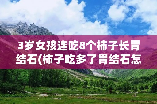 3岁女孩连吃8个柿子长胃结石(柿子吃多了胃结石怎么办)