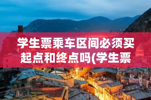 学生票乘车区间必须买起点和终点吗(学生票乘车区间必须买起点和终点吗中转)