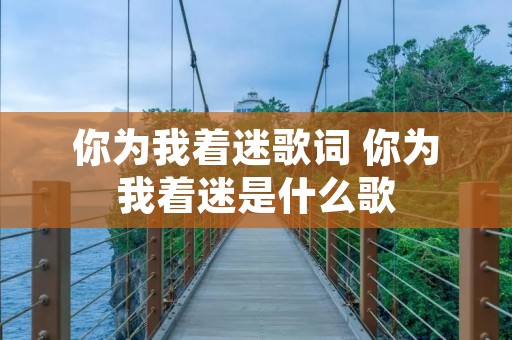 你为我着迷歌词 你为我着迷是什么歌