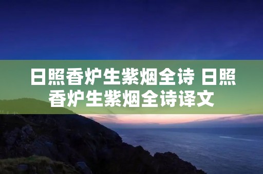 日照香炉生紫烟全诗 日照香炉生紫烟全诗译文 日照香炉生紫烟全诗 日照香炉生紫烟全诗译文