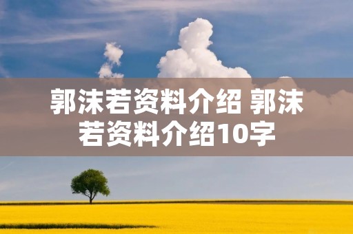 郭沫若资料介绍 郭沫若资料介绍10字