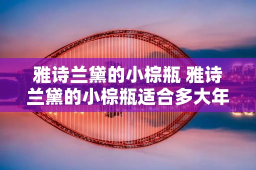 雅诗兰黛的小棕瓶 雅诗兰黛的小棕瓶适合多大年龄