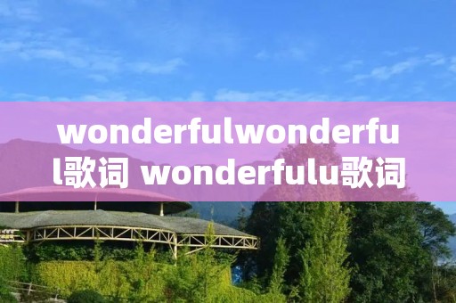 wonderfulwonderful歌词 wonderfulu歌词中英歌词