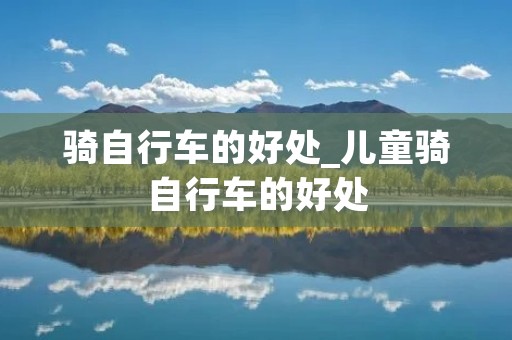 骑自行车的好处_儿童骑自行车的好处