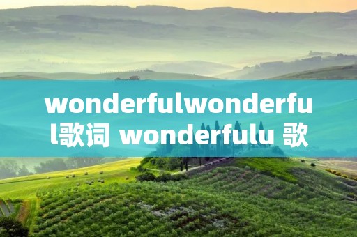 wonderfulwonderful歌词 wonderfulu 歌词