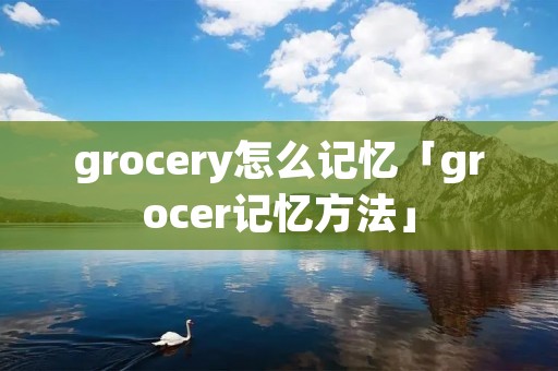 grocery怎么记忆「grocer记忆方法」
