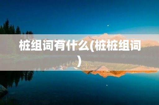 桩组词有什么(桩桩组词) 桩组词有什么(桩桩组词)