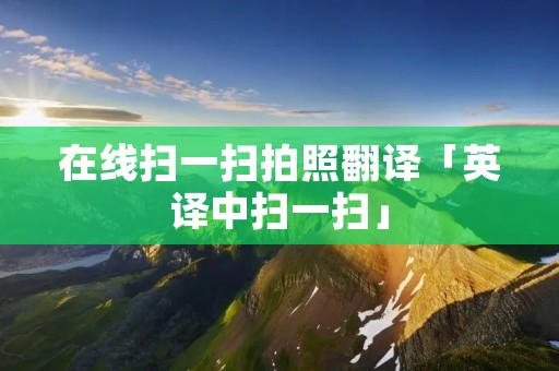 在线扫一扫拍照翻译「英译中扫一扫」