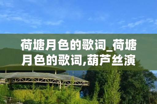 荷塘月色的歌词_荷塘月色的歌词,葫芦丝演奏