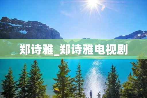 郑诗雅_郑诗雅电视剧