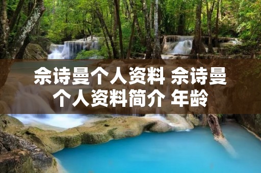 佘诗曼个人资料 佘诗曼个人资料简介 年龄 佘诗曼个人资料 佘诗曼个人资料简介 年龄