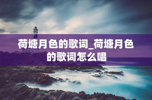 荷塘月色的歌词_荷塘月色的歌词怎么唱