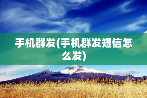 手机群发(手机群发短信怎么发)