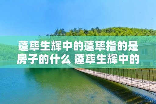 蓬荜生辉中的蓬荜指的是房子的什么 蓬荜生辉中的蓬荜指的是房子的什么位置
