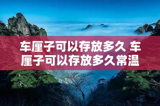 车厘子可以存放多久 车厘子可以存放多久常温